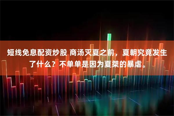 短线免息配资炒股 商汤灭夏之前，夏朝究竟发生了什么？不单单是因为夏桀的暴虐。