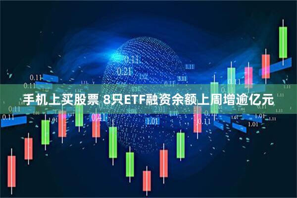 手机上买股票 8只ETF融资余额上周增逾亿元