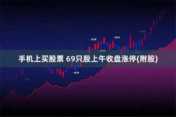 手机上买股票 69只股上午收盘涨停(附股)