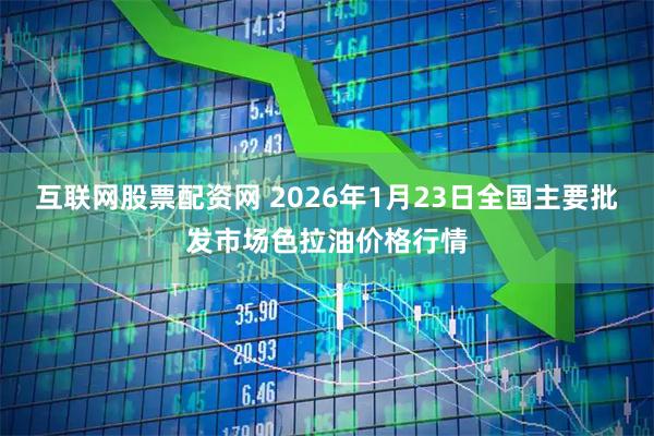 互联网股票配资网 2026年1月23日全国主要批发市场色拉油价格行情