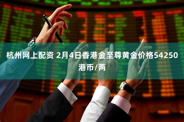 杭州网上配资 2月4日香港金至尊黄金价格54250港币/两