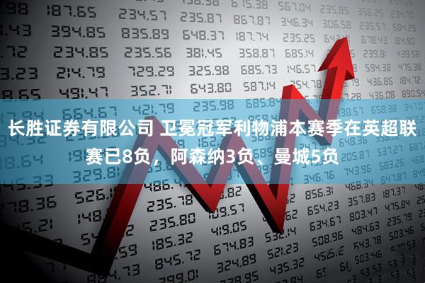 长胜证券有限公司 卫冕冠军利物浦本赛季在英超联赛已8负，阿森纳3负、曼城5负