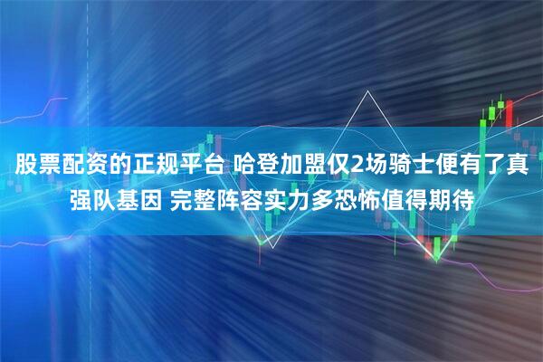 股票配资的正规平台 哈登加盟仅2场骑士便有了真强队基因 完整阵容实力多恐怖值得期待