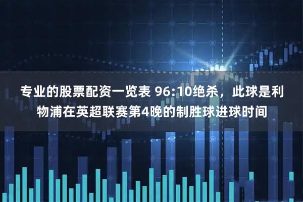 专业的股票配资一览表 96:10绝杀，此球是利物浦在英超联赛第4晚的制胜球进球时间