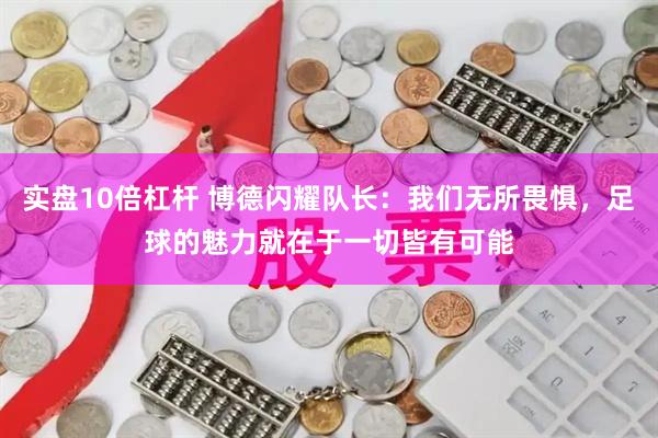 实盘10倍杠杆 博德闪耀队长：我们无所畏惧，足球的魅力就在于一切皆有可能