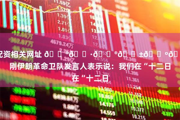 股票配资相关网址 🇮🇷🇮🇱🇺🇸刚刚伊朗革命卫队发言人表示说：我们在“十二日