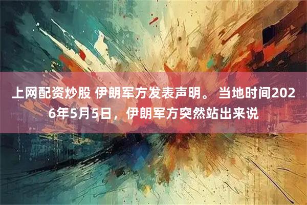 上网配资炒股 伊朗军方发表声明。 当地时间2026年5月5日，伊朗军方突然站出来说