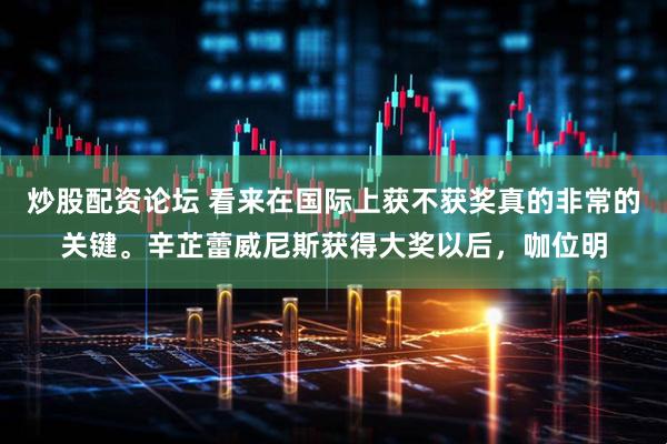 炒股配资论坛 看来在国际上获不获奖真的非常的关键。辛芷蕾威尼斯获得大奖以后，咖位明