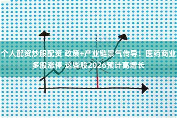 个人配资炒股配资 政策+产业链景气传导！医药商业多股涨停 这些股2026预计高增长