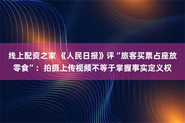 线上配资之家 《人民日报》评“旅客买票占座放零食”：拍摄上传视频不等于掌握事实定义权