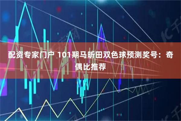 配资专家门户 101期马昕田双色球预测奖号：奇偶比推荐