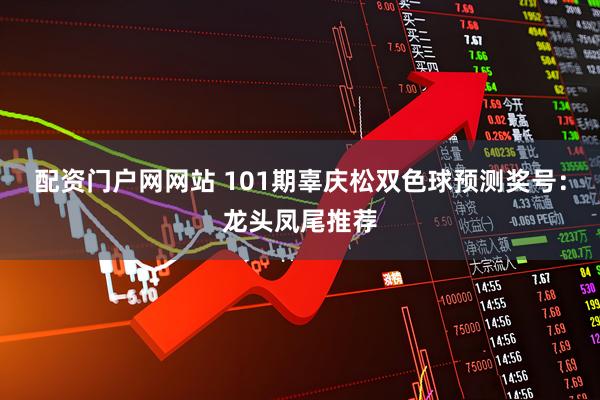 配资门户网网站 101期辜庆松双色球预测奖号：龙头凤尾推荐